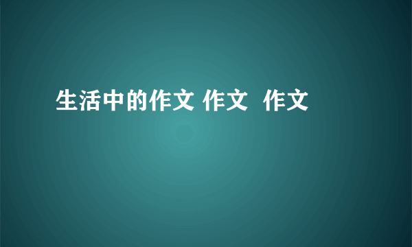 生活中的作文 作文  作文