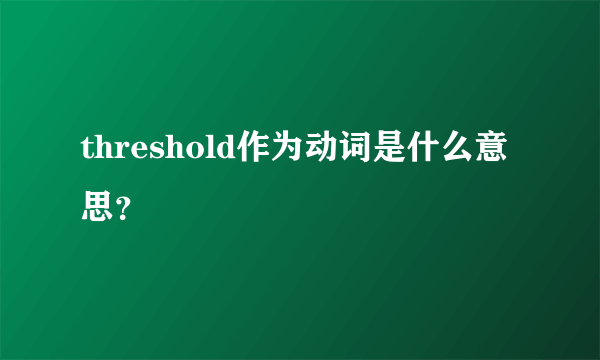 threshold作为动词是什么意思？