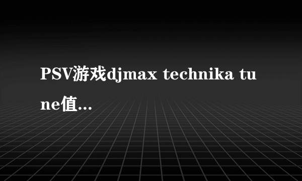 PSV游戏djmax technika tune值得入手吗