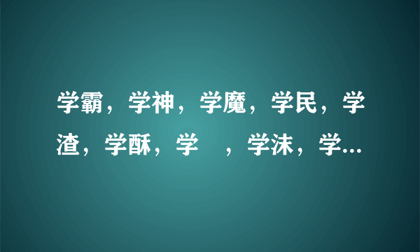 学霸，学神，学魔，学民，学渣，学酥，学屌，学沫，学水，学糕是什么意思