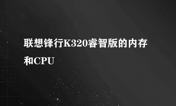 联想锋行K320睿智版的内存和CPU