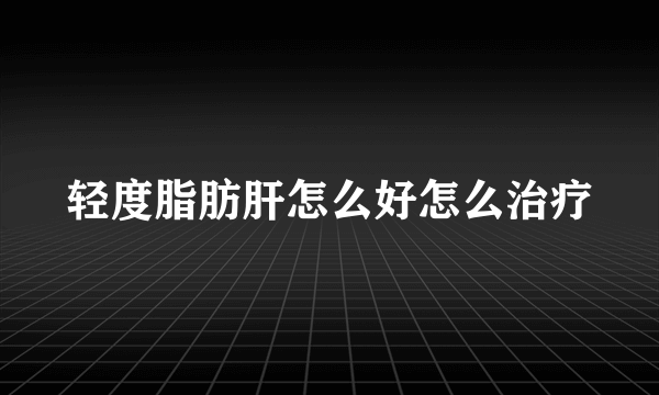 轻度脂肪肝怎么好怎么治疗