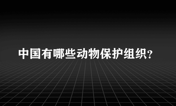 中国有哪些动物保护组织？