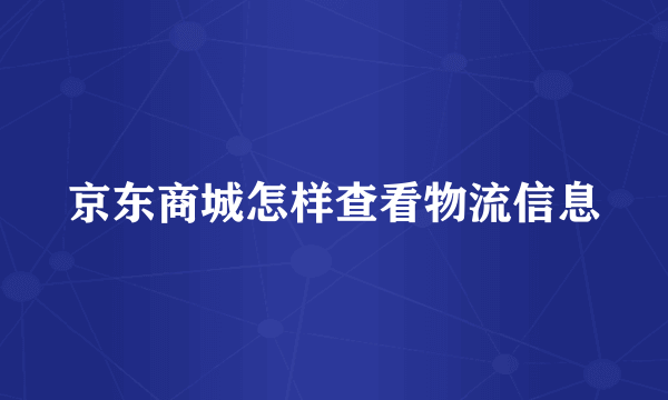 京东商城怎样查看物流信息