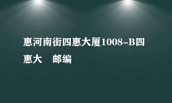 惠河南街四惠大厦1008-B四惠大廈邮编