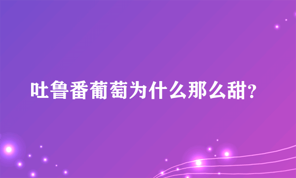 吐鲁番葡萄为什么那么甜？