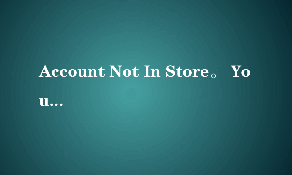 Account Not In Store。 Your account is not valid