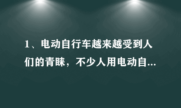 1、电动自行车越来越受到人们的青睐，不少人用电动自行车替代了摩托车。电动自行车使用前要先对车上的蓄电