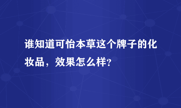 谁知道可怡本草这个牌子的化妆品，效果怎么样？