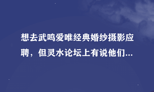 想去武鸣爱唯经典婚纱摄影应聘，但灵水论坛上有说他们无理克扣工资