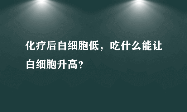 化疗后白细胞低，吃什么能让白细胞升高？