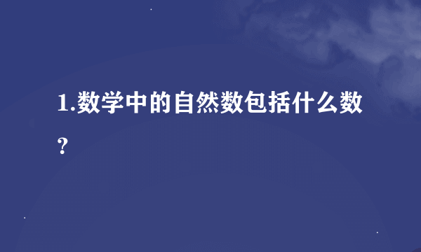 1.数学中的自然数包括什么数？