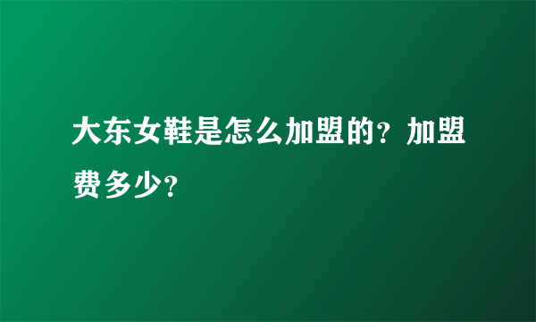 大东女鞋是怎么加盟的？加盟费多少？