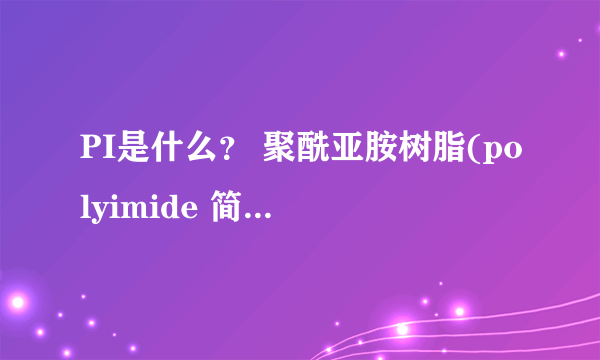 PI是什么？ 聚酰亚胺树脂(polyimide 简称PI） 耐高温耐磨原材料