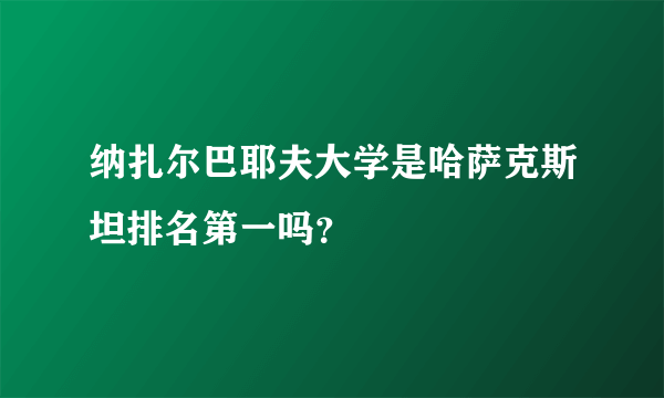 纳扎尔巴耶夫大学是哈萨克斯坦排名第一吗？