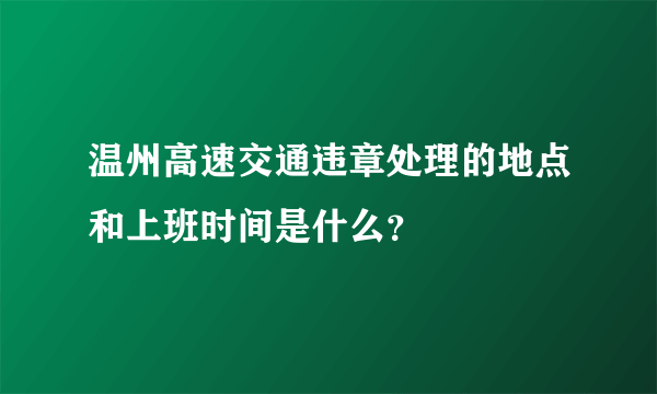 温州高速交通违章处理的地点和上班时间是什么？