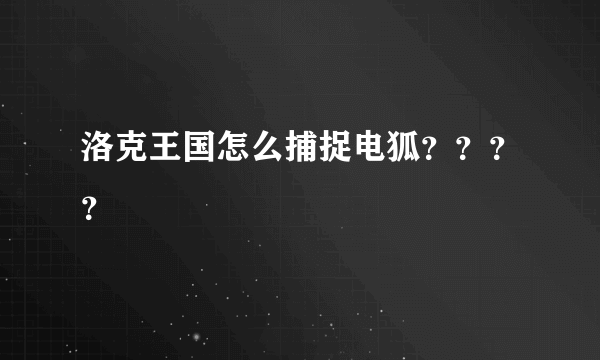 洛克王国怎么捕捉电狐？？？？