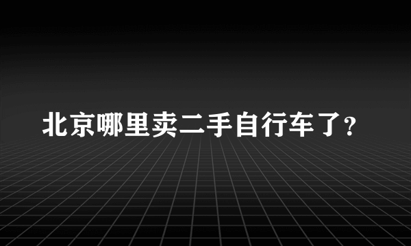 北京哪里卖二手自行车了？