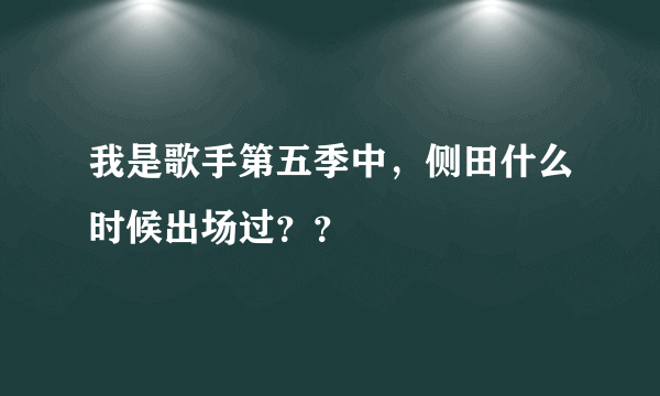 我是歌手第五季中，侧田什么时候出场过？？