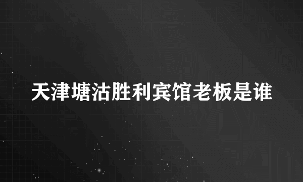 天津塘沽胜利宾馆老板是谁