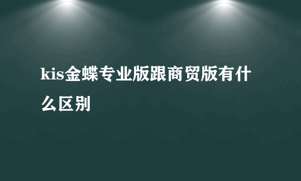 kis金蝶专业版跟商贸版有什么区别