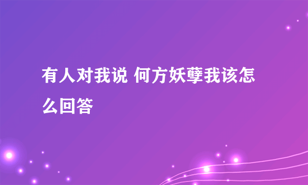 有人对我说 何方妖孽我该怎么回答