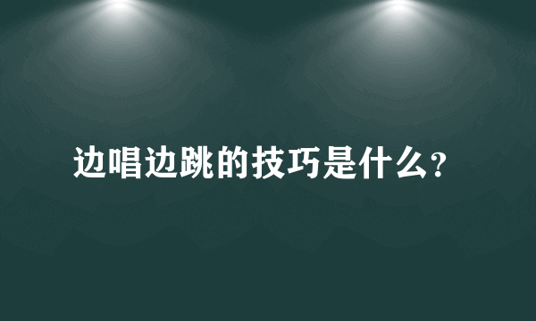 边唱边跳的技巧是什么？