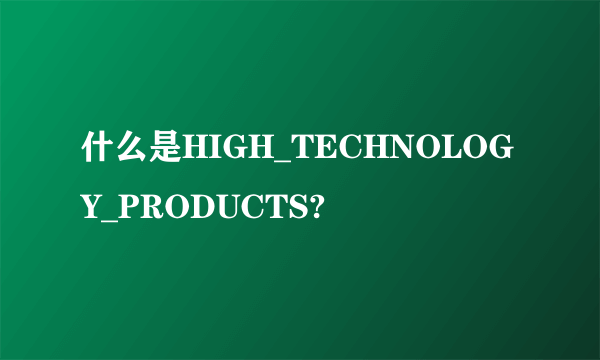 什么是HIGH_TECHNOLOGY_PRODUCTS?