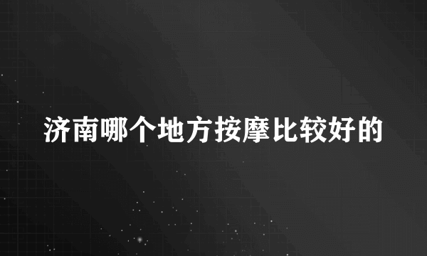 济南哪个地方按摩比较好的