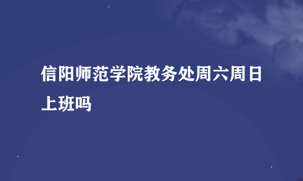 信阳师范学院教务处周六周日上班吗