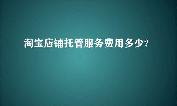 淘宝店铺托管服务费用多少?