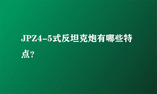 JPZ4-5式反坦克炮有哪些特点？