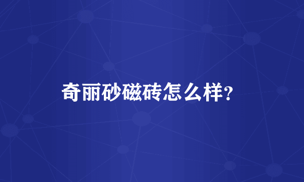 奇丽砂磁砖怎么样？