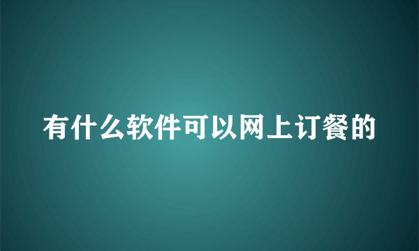 有什么软件可以网上订餐的