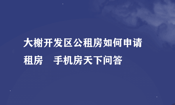 大榭开发区公租房如何申请–租房–手机房天下问答