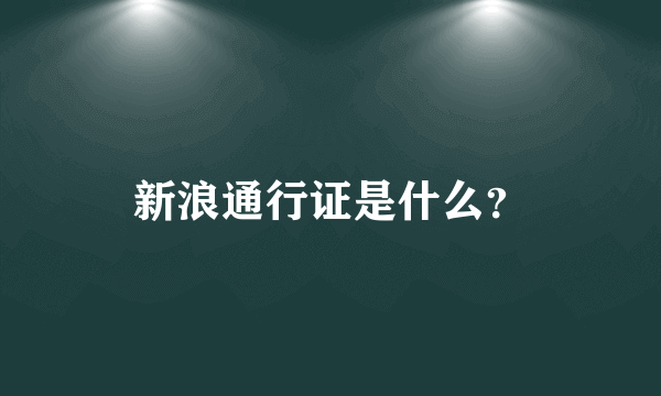 新浪通行证是什么？