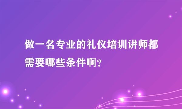 做一名专业的礼仪培训讲师都需要哪些条件啊？