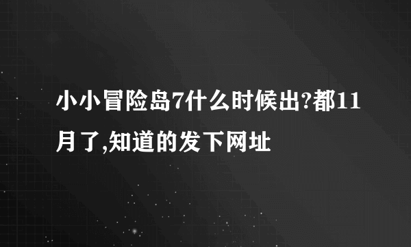 小小冒险岛7什么时候出?都11月了,知道的发下网址