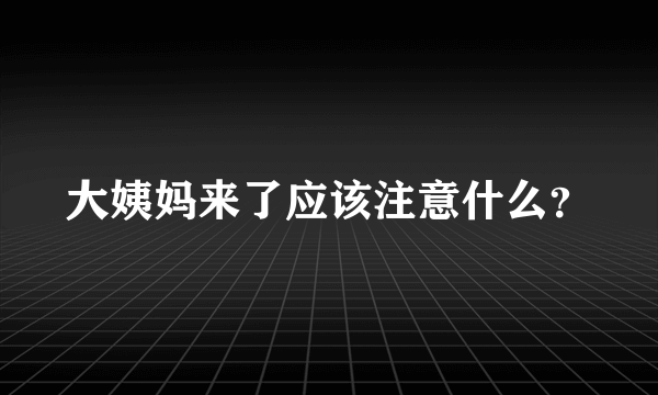 大姨妈来了应该注意什么？