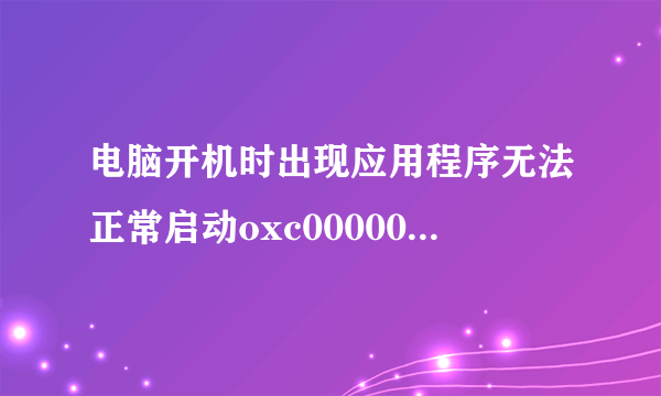 电脑开机时出现应用程序无法正常启动oxc000005 怎么回事儿啊