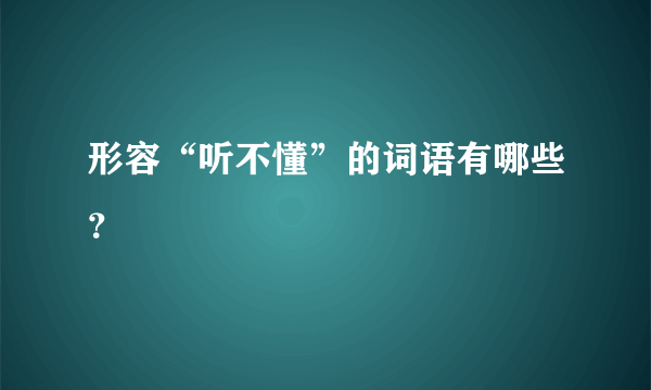 形容“听不懂”的词语有哪些？