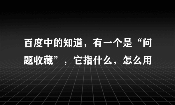 百度中的知道，有一个是“问题收藏”，它指什么，怎么用