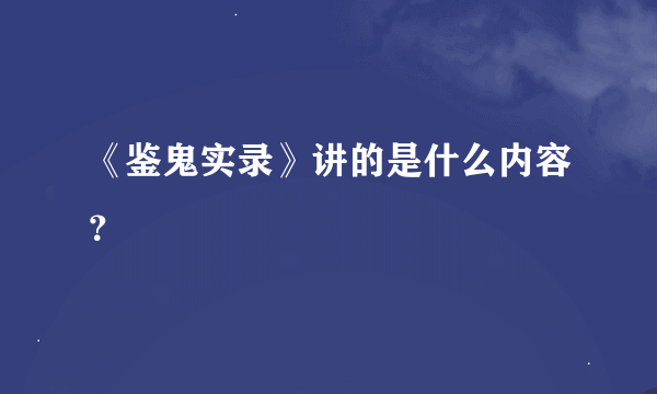 《鉴鬼实录》讲的是什么内容？