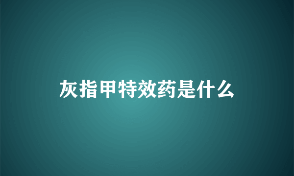 灰指甲特效药是什么