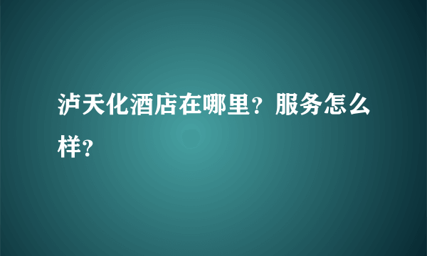 泸天化酒店在哪里？服务怎么样？