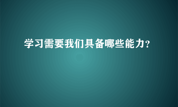 学习需要我们具备哪些能力？