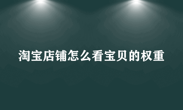 淘宝店铺怎么看宝贝的权重