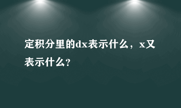 定积分里的dx表示什么，x又表示什么？