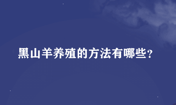 黑山羊养殖的方法有哪些？