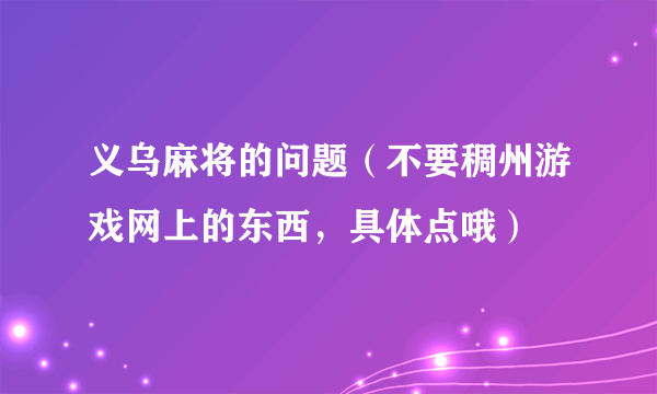 义乌麻将的问题（不要稠州游戏网上的东西，具体点哦）